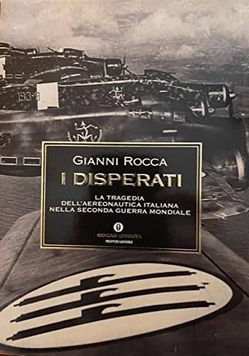 I disperati. La tragedia dell'aeronautica italiana nella seconda guerra mondiale - Gianni Rocca - Libro Mondadori 1998, Oscar storia | Libraccio.it