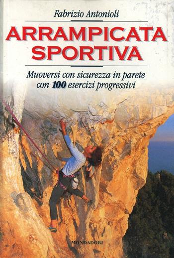 Arrampicata libera. Muoversi con sicurezza in parete. Con 100 esercizi progressivi - Fabrizio Antonioli - Libro Mondadori 1999, Illustrati. Varia di paperback | Libraccio.it