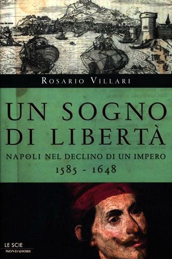 Un sogno di libertà. Napoli nel declino di un impero. 1585-1648 - Rosario Villari - Libro Mondadori 2012, Le scie | Libraccio.it