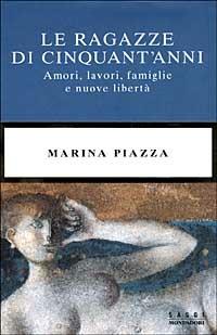 Le ragazze di cinquant'anni. Amori, lavori, famiglie e nuove libertà - Marina Piazza - Libro Mondadori 1999, Saggi | Libraccio.it