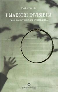 I maestri invisibili. Come incontrare gli Spiriti guida - Igor Sibaldi - Libro Mondadori 1999, Oscar nuovi misteri | Libraccio.it
