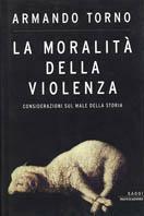 La moralità della violenza. Considerazioni sul male della storia - Armando Torno - Libro Mondadori 2003, Saggi | Libraccio.it