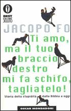 Ti amo, ma il tuo braccio destro mi fa schifo, tagliatelo! - Jacopo Fo - Libro Mondadori 2000, Oscar bestsellers | Libraccio.it