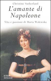 L' amante di Napoleone. Vita e passioni di Maria Walewska - Christine Sutherland - Libro Mondadori 2001, Le scie | Libraccio.it