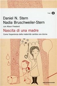 Nascita di una madre. Come l'esperienza della maternità cambia una donna - Daniel N. Stern, Nadia Bruschweiler Stern, Alison Freeland - Libro Mondadori 2000, Oscar saggi | Libraccio.it