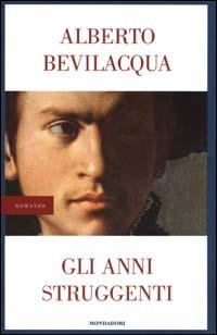 Gli anni struggenti - Alberto Bevilacqua - Libro Mondadori 2000, I libri di Alberto Bevilacqua | Libraccio.it