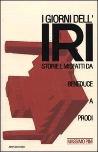 I giorni dell'Iri. Storie e misfatti da Beneduce a Prodi -  Massimo Pini - Libro Mondadori 2000, Ingrandimenti | Libraccio.it