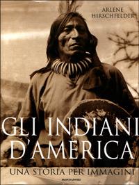 Gli indiani d'America - Arlene Hirschfelder - Libro Mondadori 2001, Illustrati. I luoghi e la storia | Libraccio.it