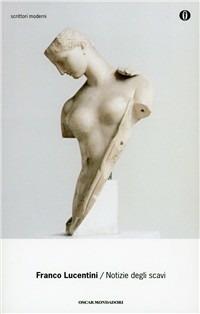 Notizie degli scavi - Franco Lucentini - Libro Mondadori 2001, Oscar scrittori moderni | Libraccio.it
