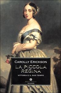 La piccola regina. Vittoria e il suo tempo - Carolly Erickson - Libro Mondadori 2001, Oscar storia | Libraccio.it