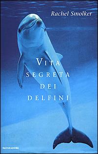 Vita segreta dei delfini - Rachel Smolker - Libro Mondadori 2001, Ingrandimenti | Libraccio.it