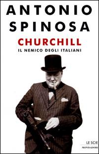 Churchill. Il nemico degli italiani - Antonio Spinosa - Libro Mondadori 2001, Le scie | Libraccio.it