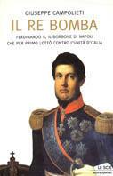 Il Re Bomba. Ferdinando II, il Borbone di Napoli che per primo lottò contro l'unità d'Italia - Giuseppe Campolieti - Libro Mondadori 2001, Le scie | Libraccio.it