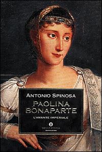 Paolina Bonaparte. L'amante imperiale - Antonio Spinosa - Libro Mondadori 2001, Oscar storia | Libraccio.it