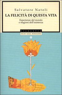 La felicità di questa vita. Esperienza del mondo e stagioni dell'esistenza - Salvatore Natoli - Libro Mondadori 2001, Oscar saggi | Libraccio.it