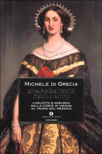 L' imperatrice degli addii. Carlotta d'Asburgo, dalla corte di Vienna al trono del Messico - Michele di Grecia - Libro Mondadori 2001, Oscar storia | Libraccio.it
