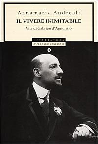 Il vivere inimitabile. Vita di Gabriele d'Annunzio - Annamaria Andreoli - Libro Mondadori 2001, Oscar saggi | Libraccio.it