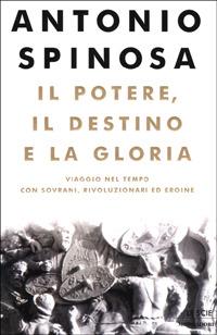 Il potere, il destino e la gloria. Viaggio nel tempo con sovrani, rivoluzionari ed eroine - Antonio Spinosa - Libro Mondadori 2001, Le scie | Libraccio.it