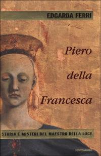 Piero della Francesca. Storia e misteri del maestro della luce - Edgarda Ferri - Libro Mondadori 2001, Le scie | Libraccio.it