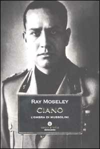 Ciano, l'ombra di Mussolini - Ray Moseley - Libro Mondadori 2002, Oscar storia | Libraccio.it