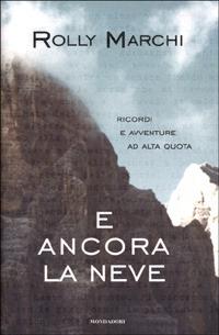 E ancora la neve. Ricordi e avventure ad alta quota - Rolly Marchi - Libro Mondadori 2001, Ingrandimenti | Libraccio.it
