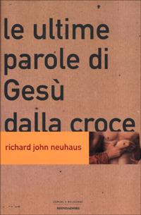 Le ultime parole di Gesù dalla croce - Richard J. Neuhaus - Libro Mondadori 2001, Uomini e religioni. Cartonati | Libraccio.it