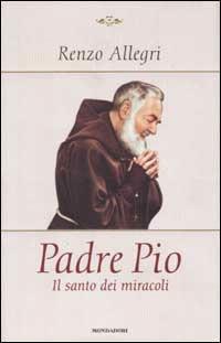 Padre Pio. Il santo dei miracoli - Renzo Allegri - Libro Mondadori 2002, Ingrandimenti | Libraccio.it
