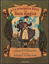 La principessa Alicia e la lisca magica - Charles Dickens - Libro Mondadori 2001, Fiabe classiche | Libraccio.it