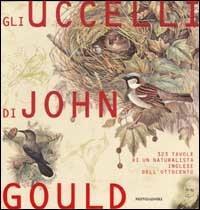 Gli uccelli. 323 tavole di un naturalista inglese dell'Ottocento - John Gould - Libro Mondadori 2002, Illustrati. Natura e giardinaggio | Libraccio.it