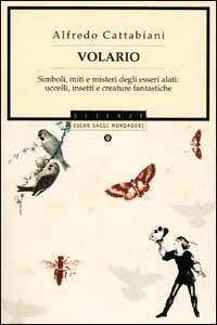 Volario. Simboli, miti e misteri degli esseri alati: uccelli, insetti, creature fantastiche - Alfredo Cattabiani - Libro Mondadori 2001, Oscar saggi | Libraccio.it