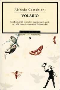 Volario. Simboli, miti e misteri degli esseri alati: uccelli, insetti, creature fantastiche - Alfredo Cattabiani - Libro Mondadori 2001, Oscar saggi | Libraccio.it