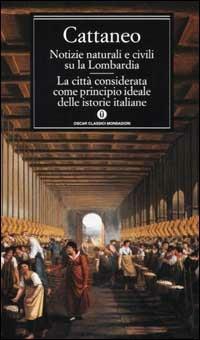 Notizie naturali e civili su la Lombardia. La città considerata come principio ideale delle istorie italiane - Carlo Cattaneo - Libro Mondadori 2001, Oscar classici | Libraccio.it