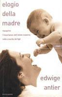 Elogio della madre. Riscoprire l'importanza dell'istinto materno nella crescita dei figli - Edwige Antier - Libro Mondadori 2001, Saggi | Libraccio.it