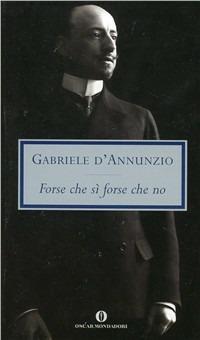 Forse che sì forse che no - Gabriele D'Annunzio - Libro Mondadori 2001, Oscar tutte le opere di G. D'Annunzio | Libraccio.it