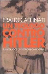 Un teologo contro Hitler. Sulle tracce di Dietrich Bonhoeffer - Eraldo Affinati - Libro Mondadori 2002, Uomini e religioni. Cartonati | Libraccio.it
