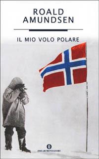 Il mio volo polare - Roald Amundsen - Libro Mondadori 2002, Oscar varia | Libraccio.it