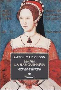 Maria la sanguinaria. Miserie e grandezze alla corte dei Tudor - Carolly Erickson - Libro Mondadori 2002, Oscar storia | Libraccio.it