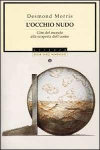 L' occhio nudo. Giro del mondo alla scoperta dell'uomo - Desmond Morris - Libro Mondadori 2002, Oscar saggi | Libraccio.it