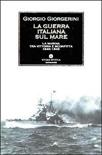 La guerra italiana sul mare. La Marina tra vittoria e sconfitta 1940-1943 - Giorgio Giorgerini - Libro Mondadori 2002, Oscar storia | Libraccio.it