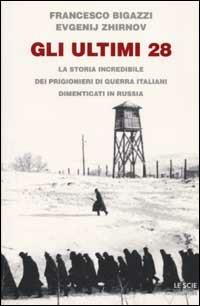 Gli ultimi 28. La storia incredibile dei prigionieri di guerra italiani dimenticati in Russia - Francesco Bigazzi, Evgenij Zhirnov - Libro Mondadori 2002, Le scie | Libraccio.it