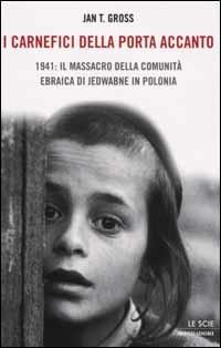 I carnefici della porta accanto. 1941: il massacro della comunità ebraica di Jedwabne in Polonia - Jan T. Gross - Libro Mondadori 2002, Le scie | Libraccio.it