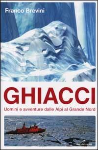 Ghiacci. Uomini e avventure dalle Alpi al Grande Nord - Franco Brevini - Libro Mondadori 2002, Ingrandimenti | Libraccio.it