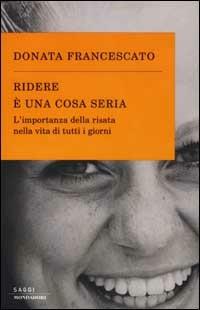Ridere è una cosa seria. L'importanza della risata nella vita di tutti i giorni - Donata Francescato - Libro Mondadori 2002, Saggi | Libraccio.it