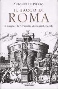 Il sacco di Roma. 6 maggio 1527: l'assalto dei lanzichenecchi - Antonio Di Pierro - Libro Mondadori 2002, Le scie | Libraccio.it