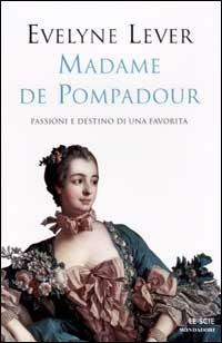 Madame de Pompadour. Passioni e destino di una favorita - Evelyne Lever - Libro Mondadori 2002, Le scie | Libraccio.it