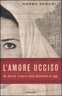 L' amore ucciso. Un delitto d'onore nella Giordania di oggi - Norma Khouri - Libro Mondadori 2003, Ingrandimenti | Libraccio.it
