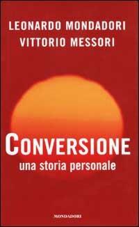 Conversione. Una storia personale - Leonardo Mondadori, Vittorio Messori - Libro Mondadori 2002, Varia saggistica italiana | Libraccio.it