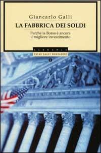 La fabbrica dei soldi. Perché la Borsa è ancora il miglior investimento - Giancarlo Galli - Libro Mondadori 2002, Oscar saggi | Libraccio.it