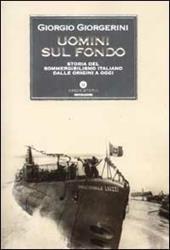 Uomini sul fondo. Storia del sommergibilismo italiano dalle origini ad oggi