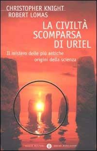 La civiltà scomparsa di Uriel. Il mistero delle più antiche origini della scienza - Christopher Knight, Robert Lomas - Libro Mondadori 2002, Oscar nuovi misteri | Libraccio.it